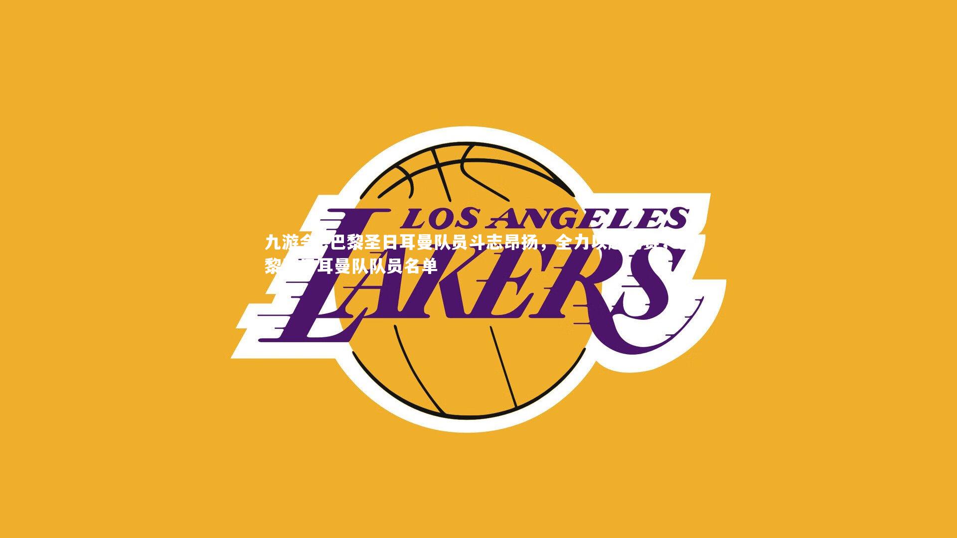 .巴黎圣日耳曼队员斗志昂扬，全力以赴比赛，巴黎圣日耳曼队队员名单