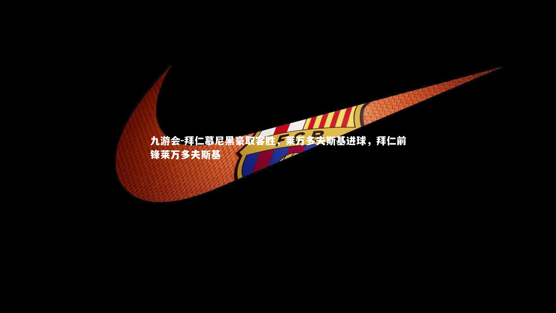 九游会-拜仁慕尼黑豪取客胜，莱万多夫斯基进球，拜仁前锋莱万多夫斯基