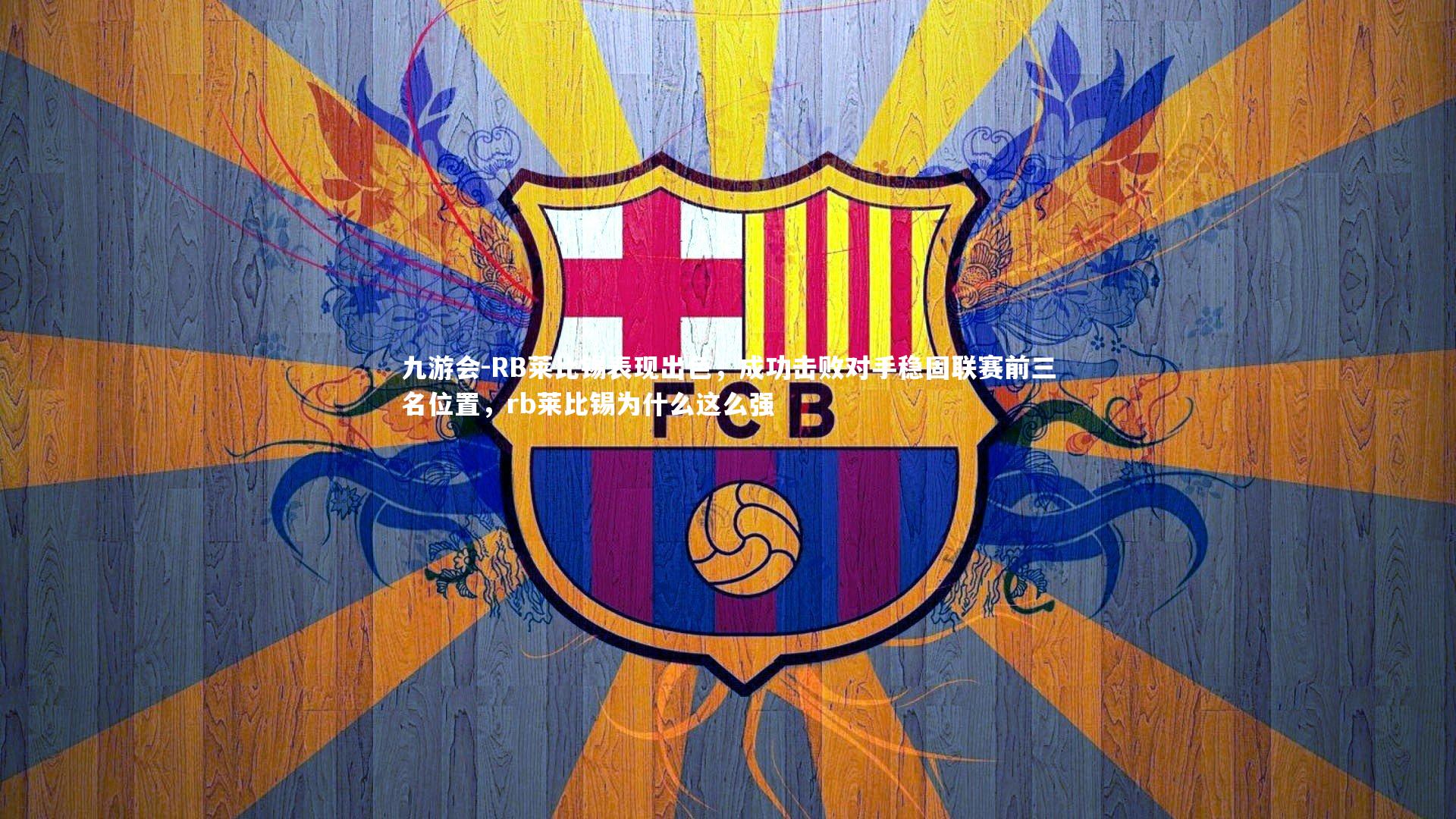 九游会-RB莱比锡表现出色，成功击败对手稳固联赛前三名位置，rb莱比锡为什么这么强