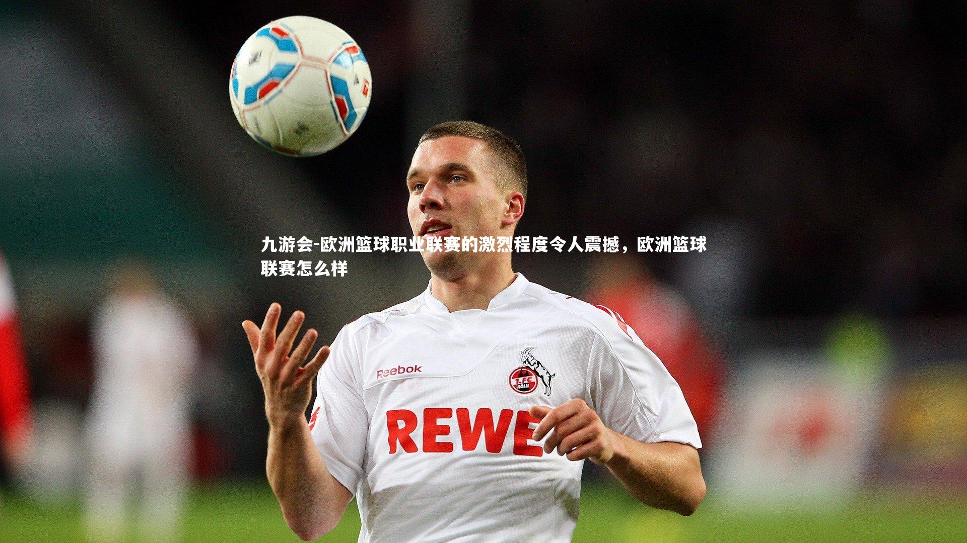 九游会-欧洲篮球职业联赛的激烈程度令人震撼，欧洲篮球联赛怎么样