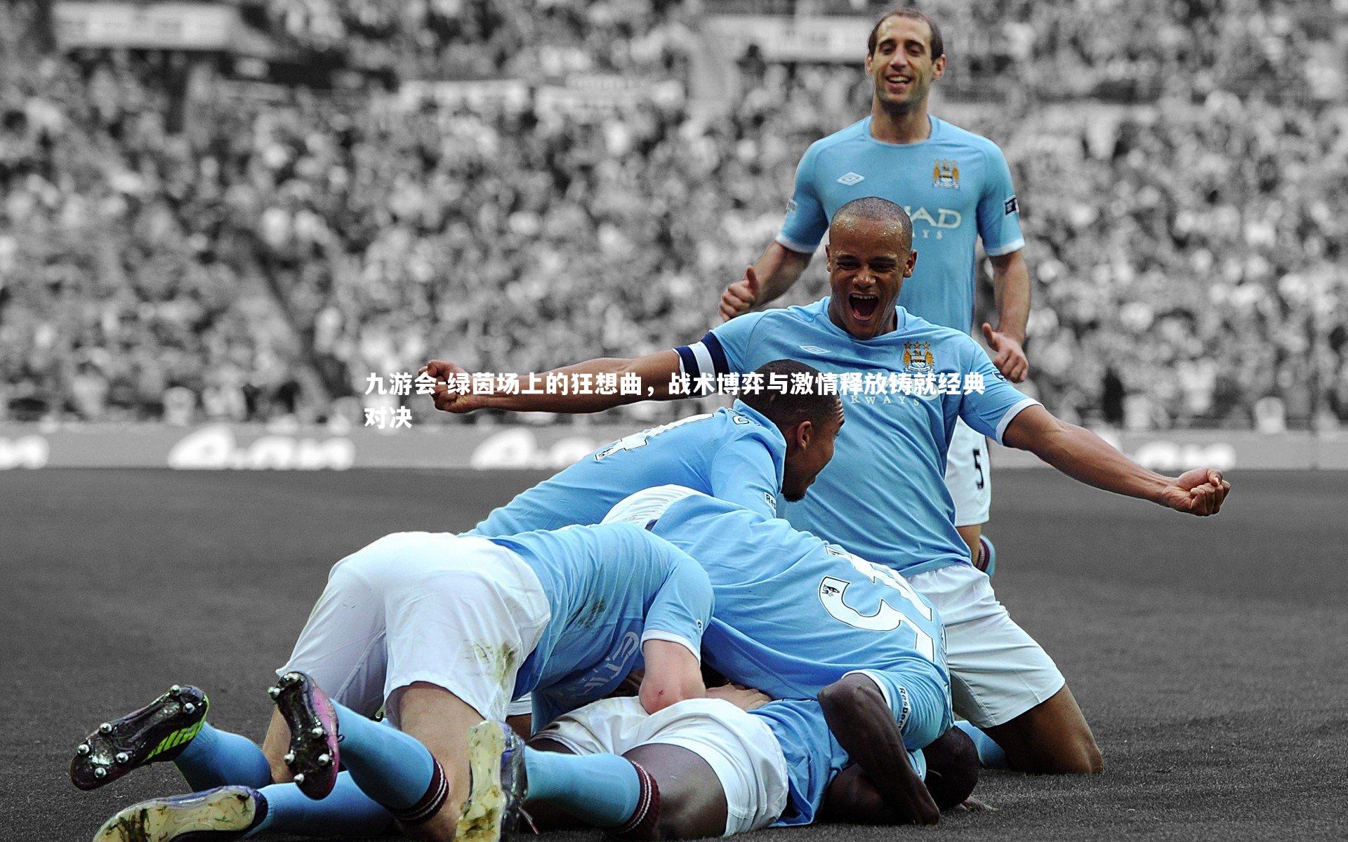 九游会-绿茵场上的狂想曲，战术博弈与激情释放铸就经典对决