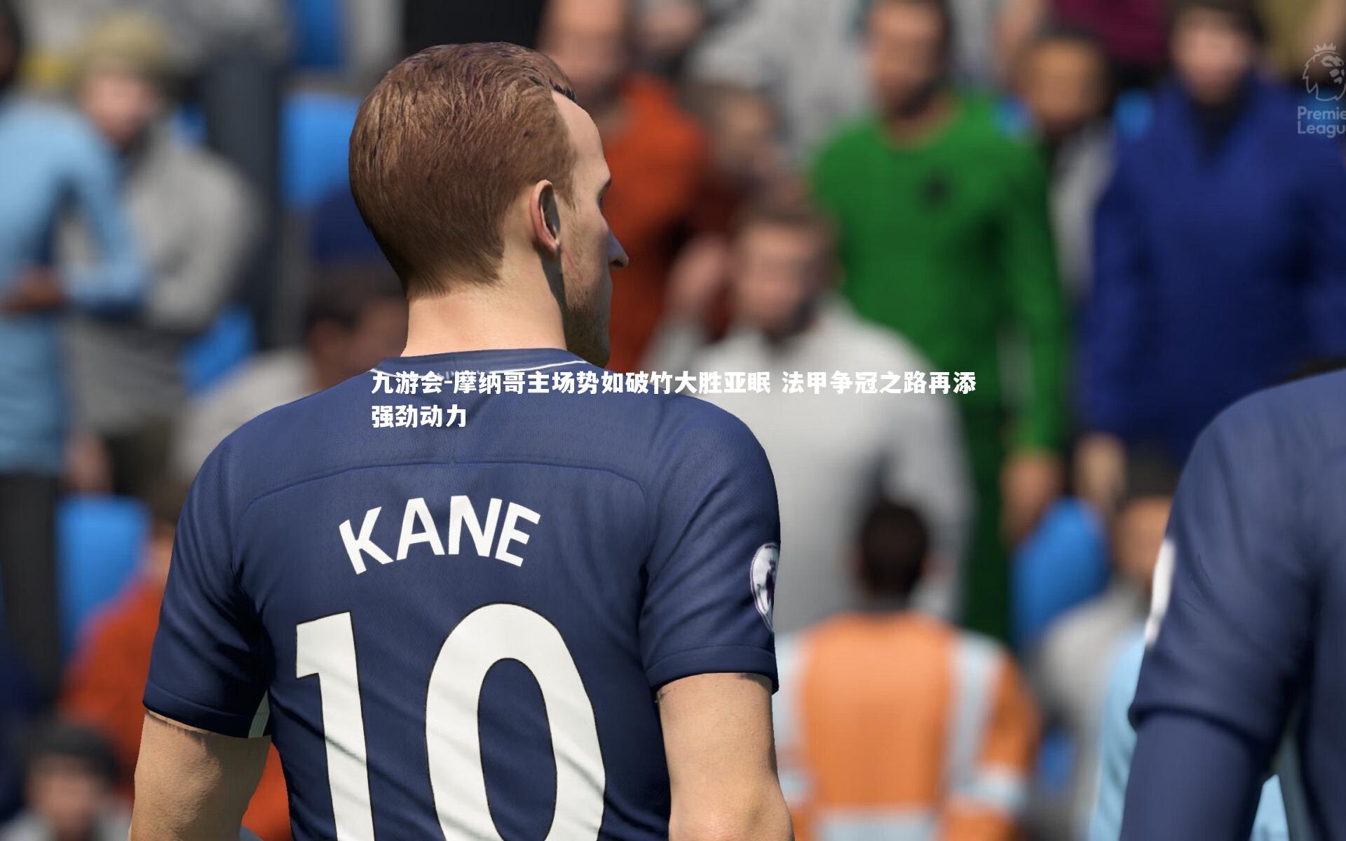 九游会-摩纳哥主场势如破竹大胜亚眠 法甲争冠之路再添强劲动力