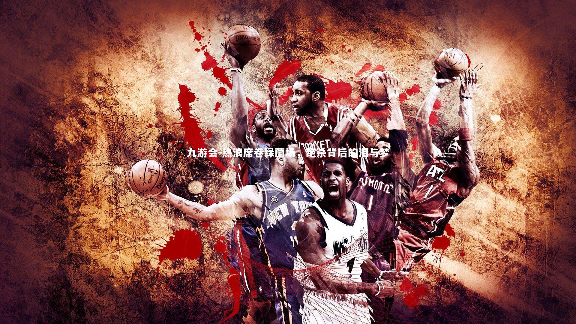 九游会-热浪席卷绿茵场，绝杀背后的泪与梦