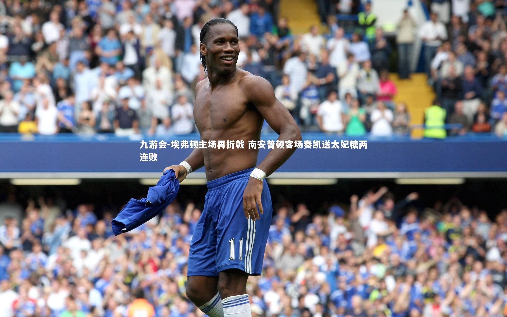 九游会-埃弗顿主场再折戟 南安普顿客场奏凯送太妃糖两连败