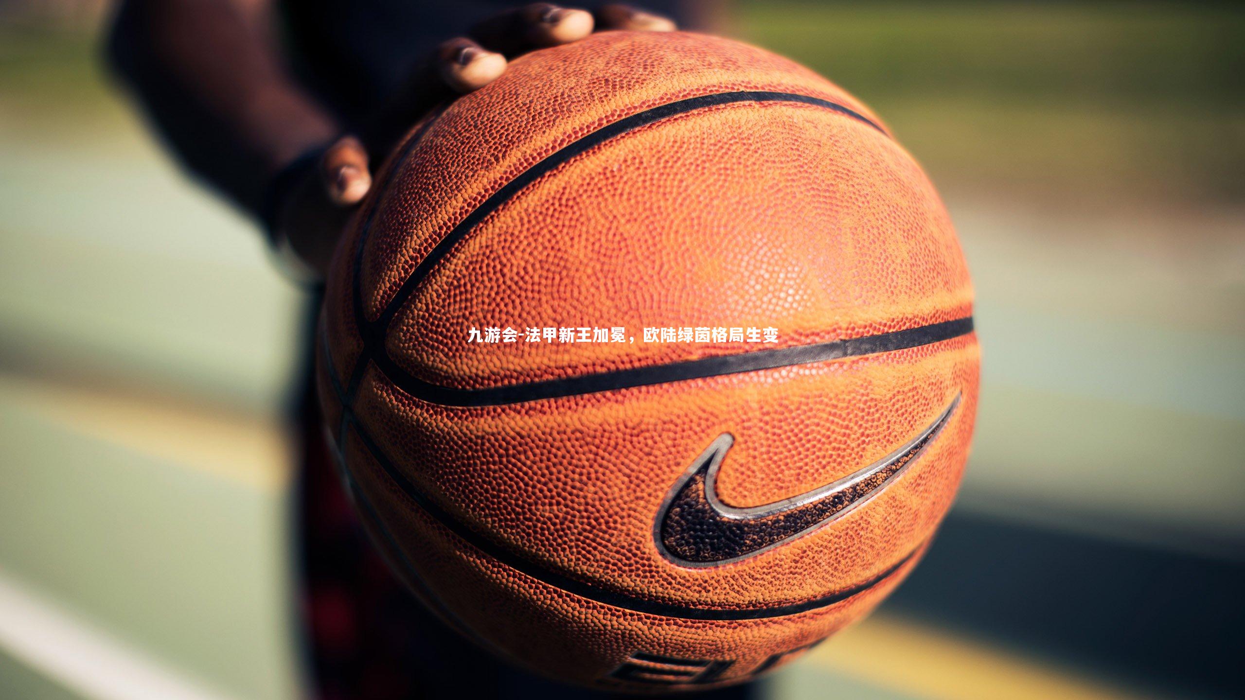 九游会-法甲新王加冕，欧陆绿茵格局生变