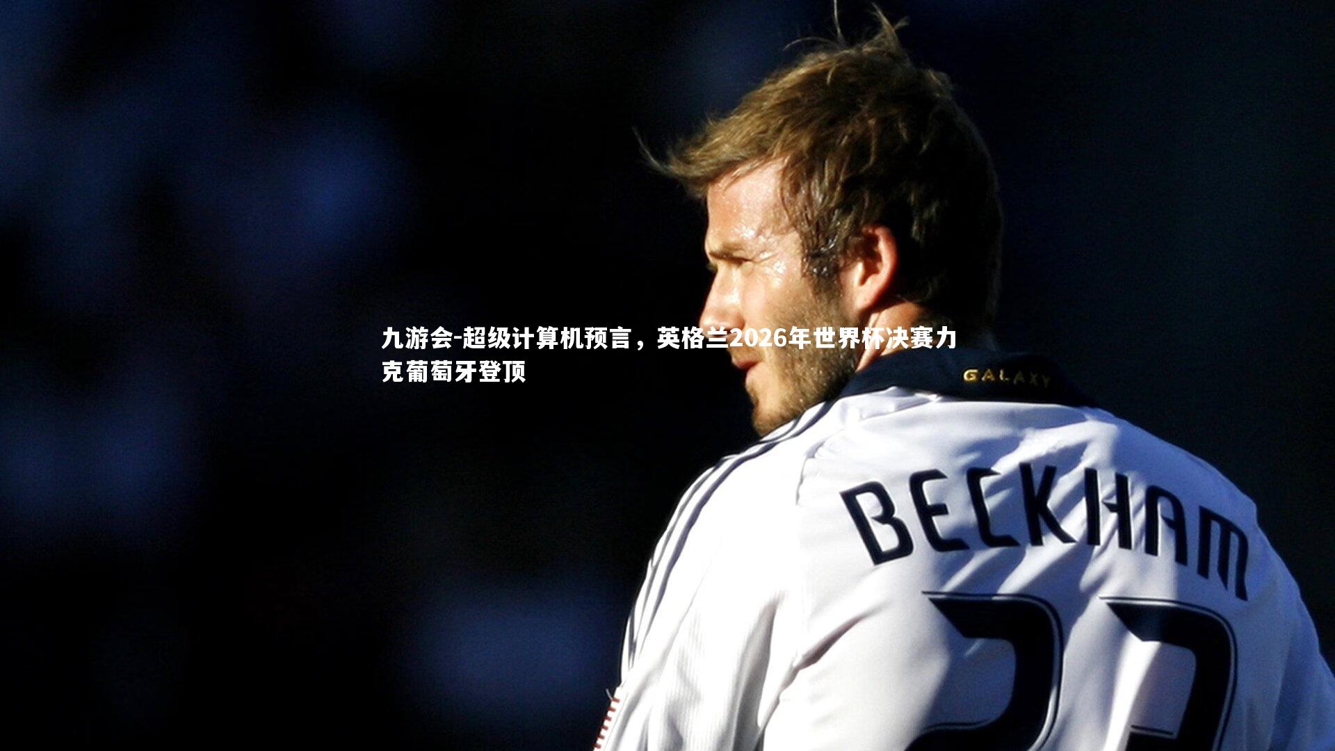 超级计算机预言,英格兰2026年世界杯决赛力克葡萄牙登顶