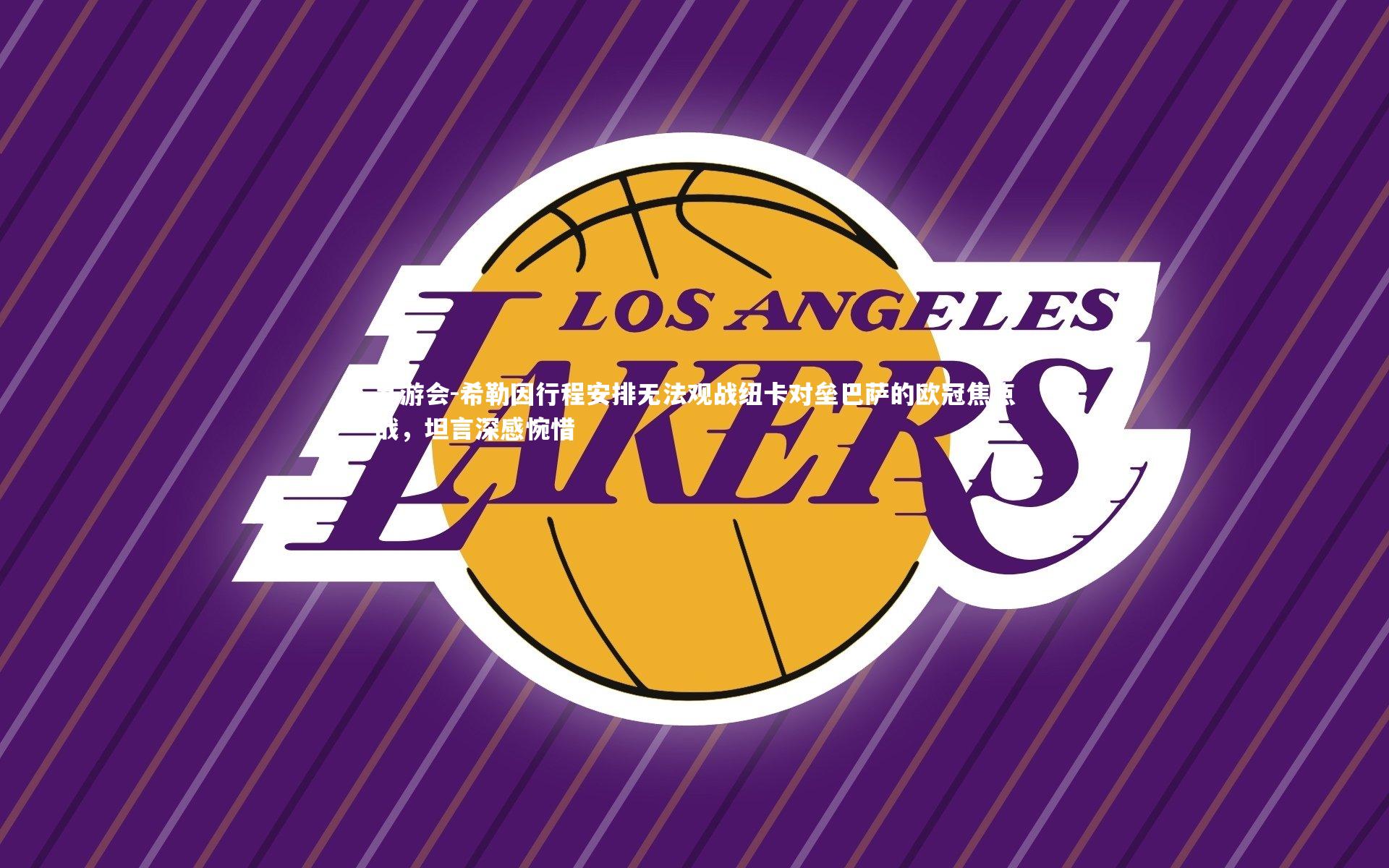 希勒因行程安排无法观战纽卡对垒巴萨的欧冠焦点战,坦言深感惋惜