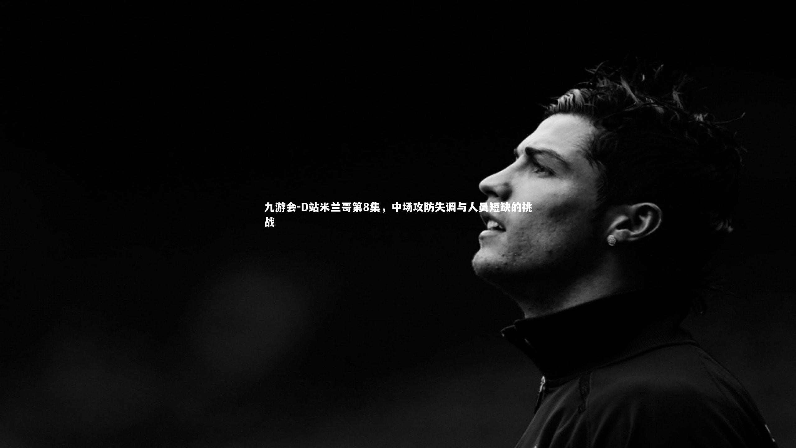 D站米兰哥第8集,中场攻防失调与人员短缺的挑战