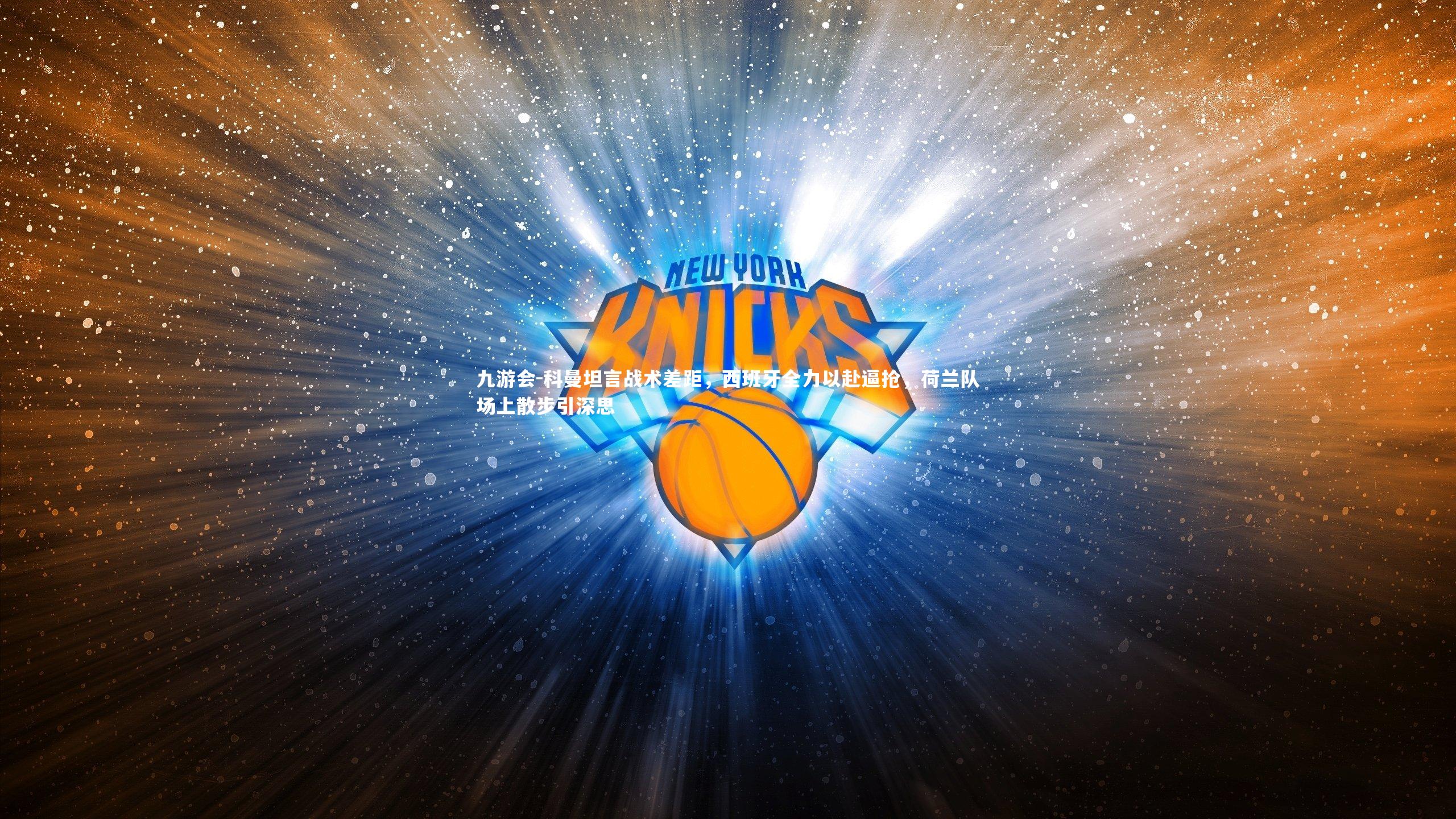 科曼坦言战术差距，西班牙全力以赴逼抢，荷兰队场上散步引深思