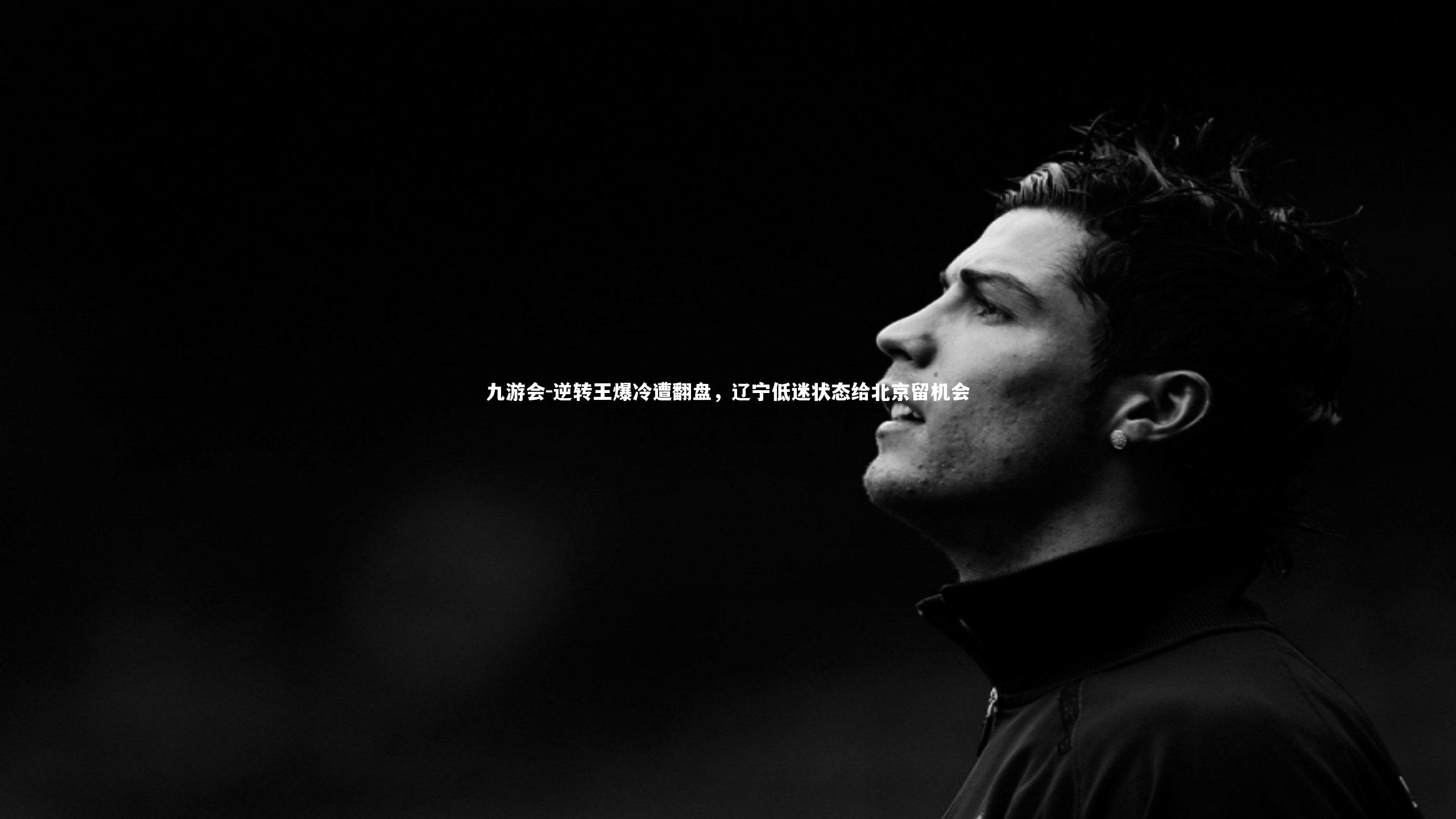 逆转王爆冷遭翻盘,辽宁低迷状态给北京留机会