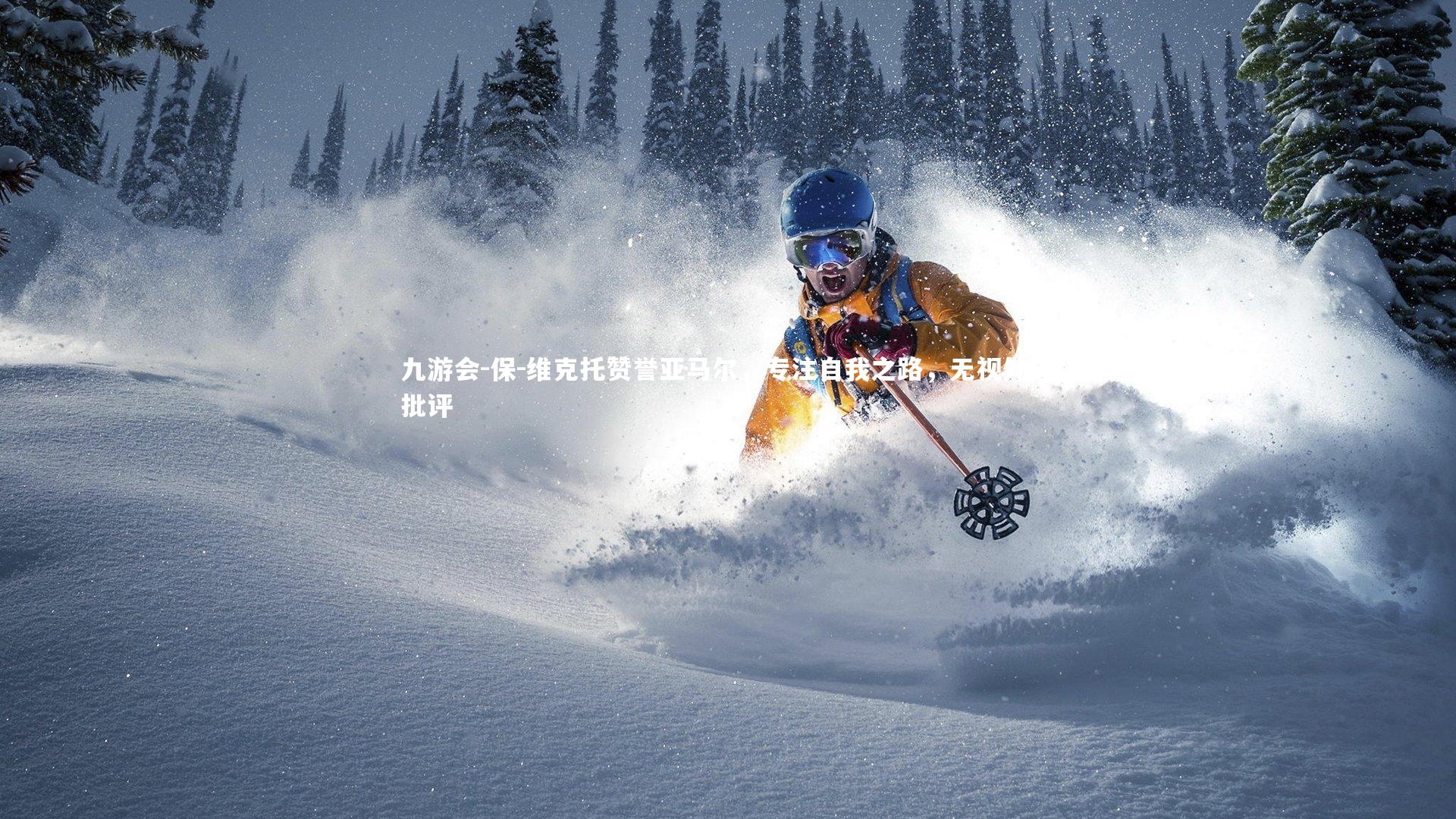 保-维克托赞誉亚马尔,专注自我之路,无视外界批评