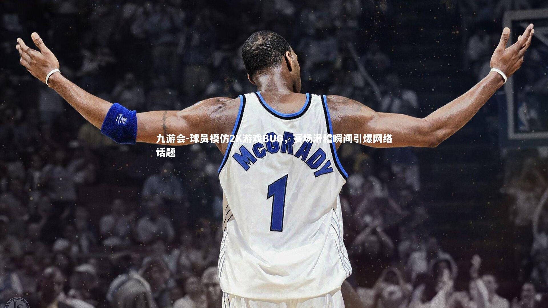 球员模仿2K游戏BUG,赛场滑稽瞬间引爆网络话题