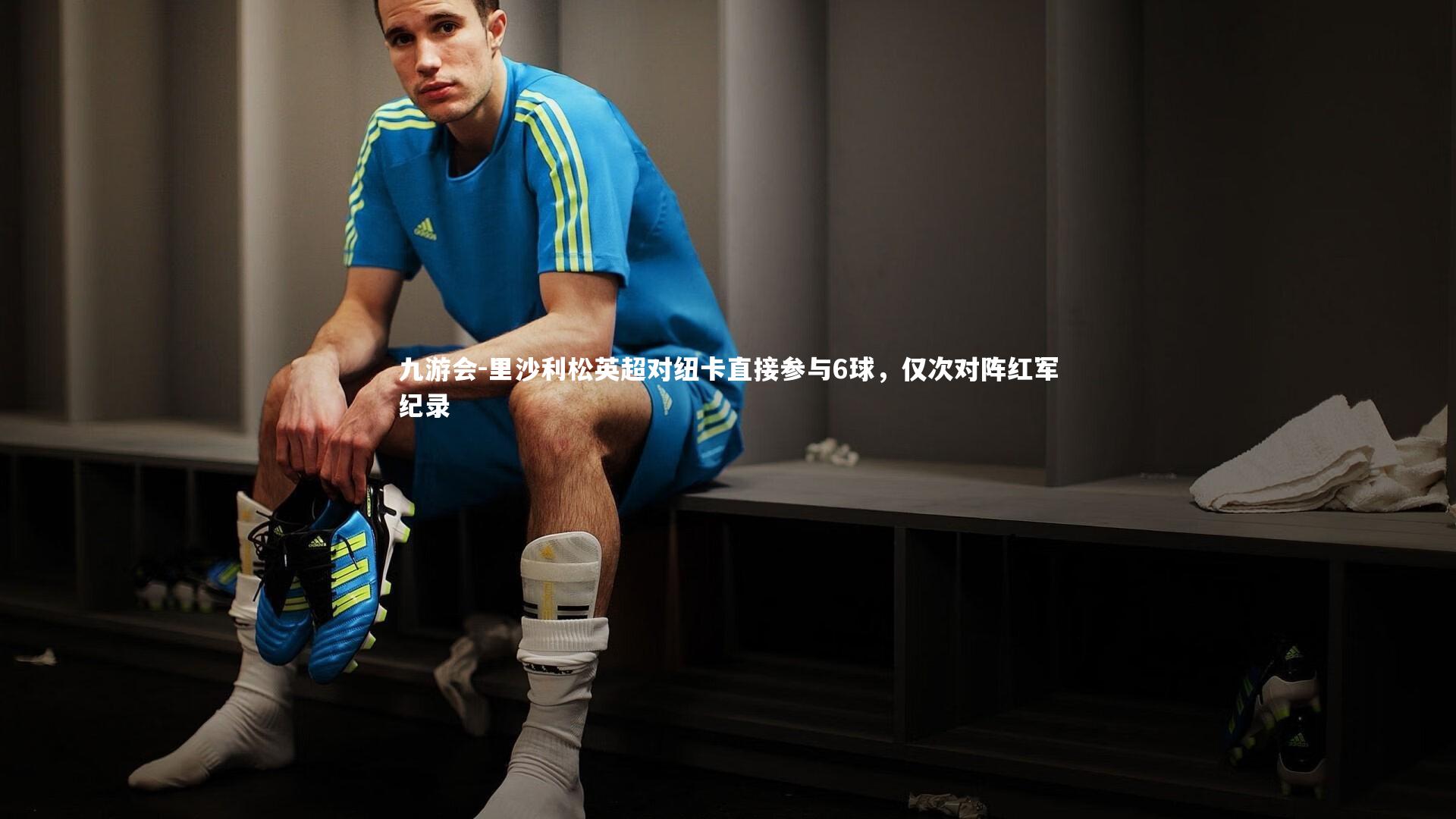 里沙利松英超对纽卡直接参与6球,仅次对阵红军纪录