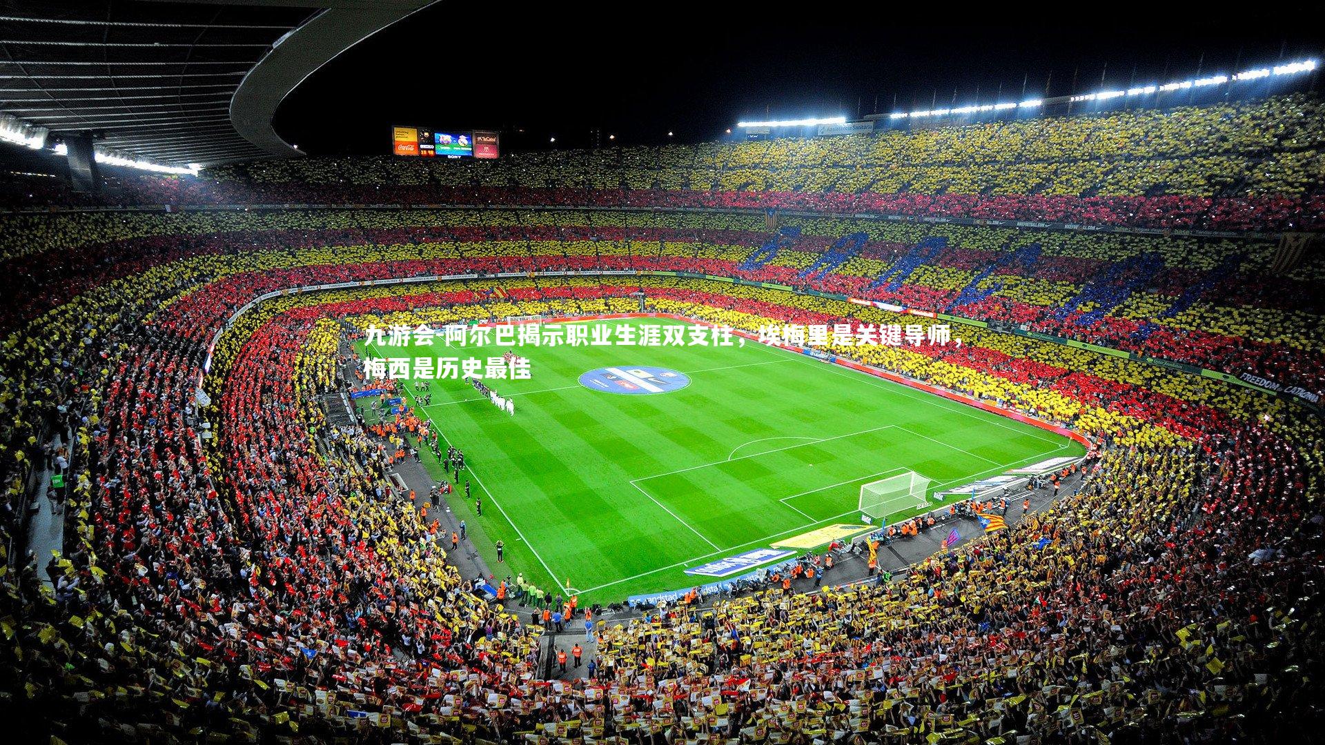 阿尔巴揭示职业生涯双支柱,埃梅里是关键导师,梅西是历史最佳