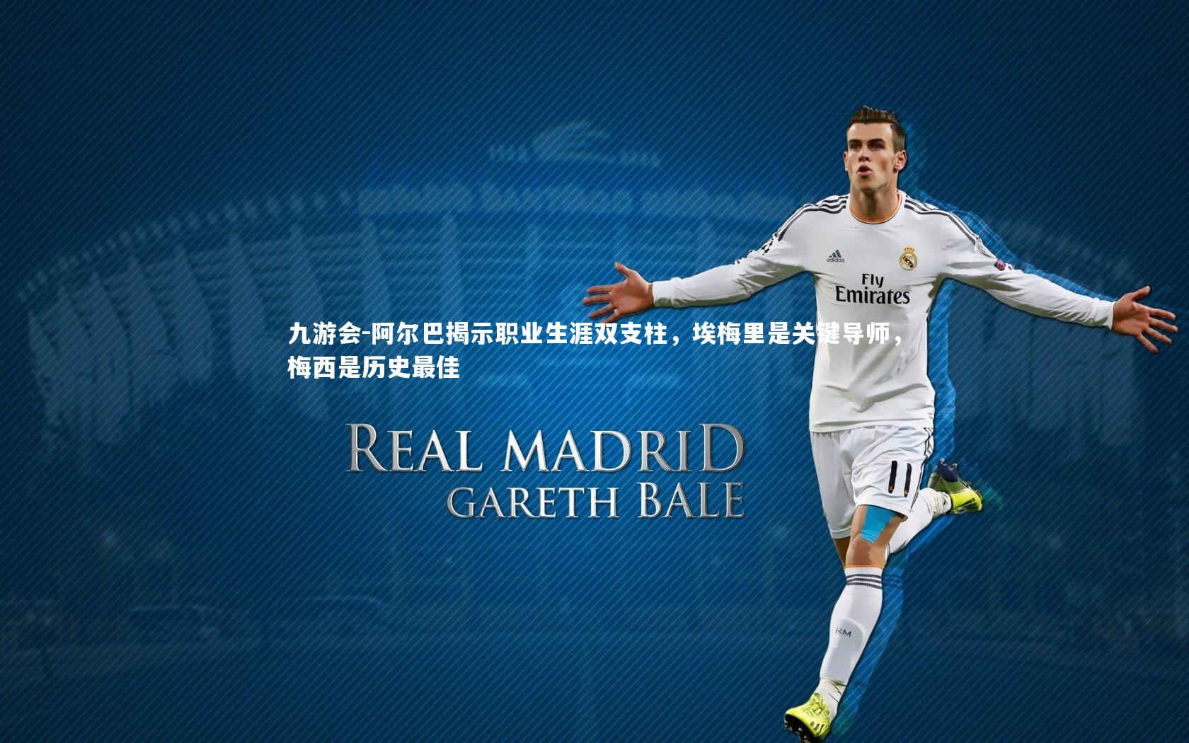 阿尔巴揭示职业生涯双支柱,埃梅里是关键导师,梅西是历史最佳