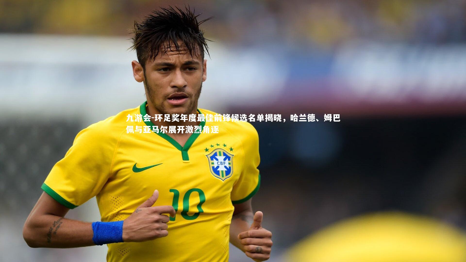九游会-环足奖年度最佳前锋候选名单揭晓，哈兰德、姆巴佩与亚马尔展开激烈角逐