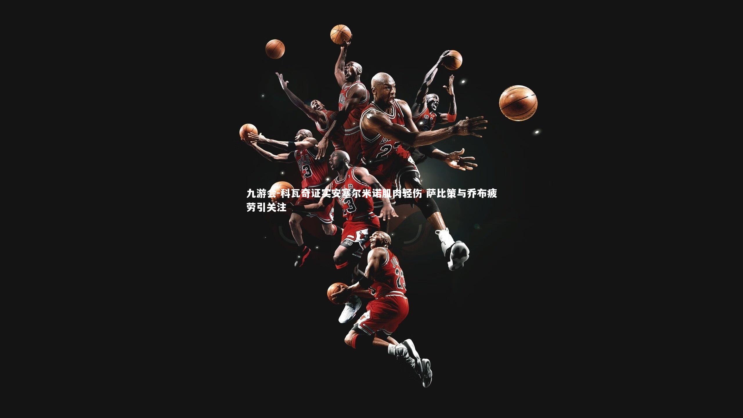 九游会-科瓦奇证实安塞尔米诺肌肉轻伤 萨比策与乔布疲劳引关注