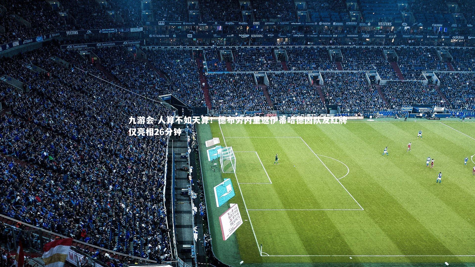 九游会-人算不如天算！德布劳内重返伊蒂哈德因队友红牌仅亮相26分钟