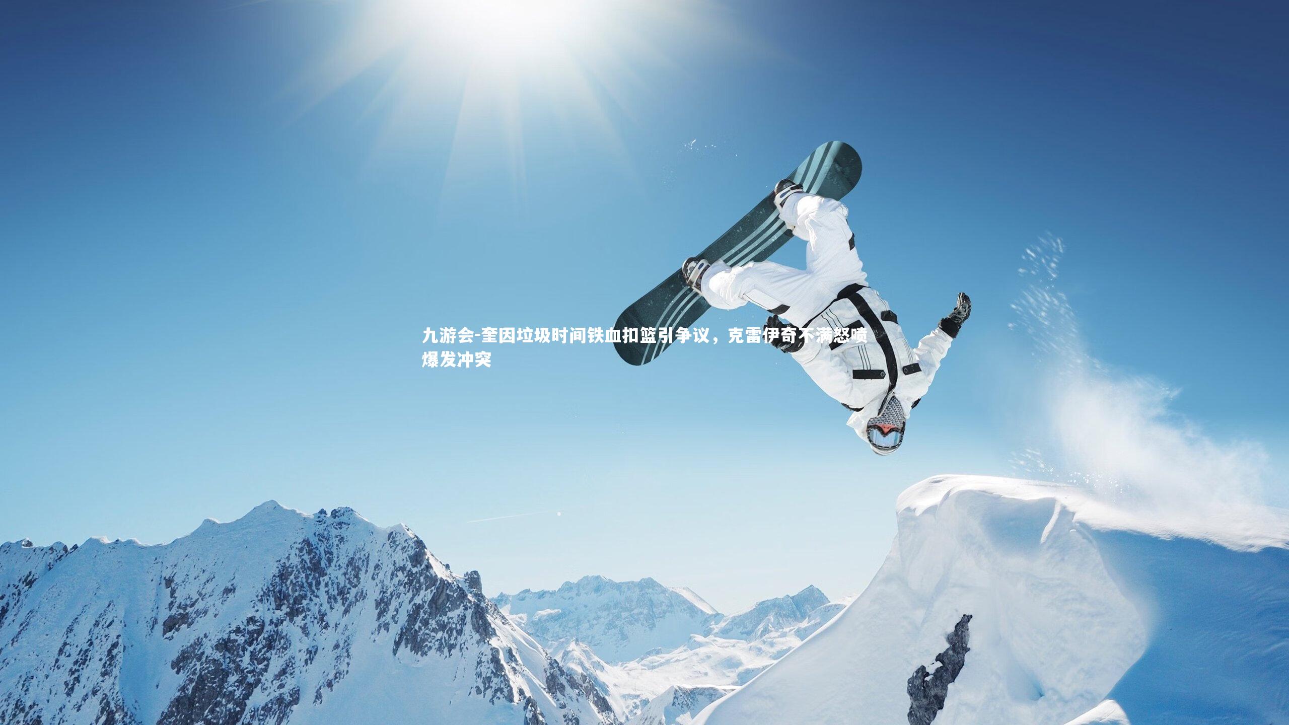 九游会-奎因垃圾时间铁血扣篮引争议，克雷伊奇不满怒喷爆发冲突