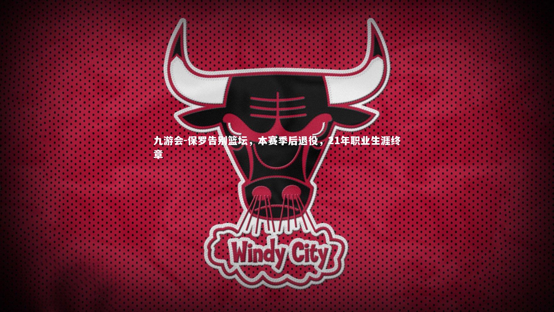 九游会-保罗告别篮坛，本赛季后退役，21年职业生涯终章