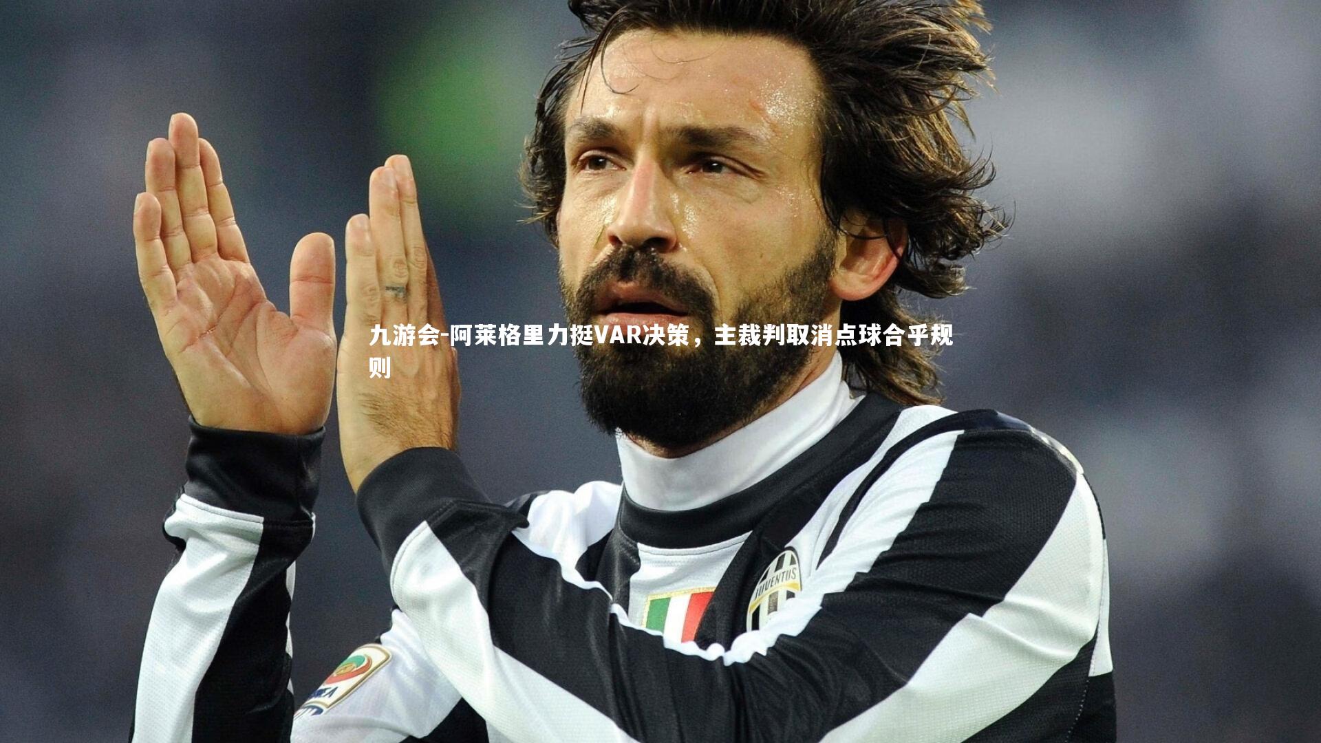 九游会-阿莱格里力挺VAR决策，主裁判取消点球合乎规则