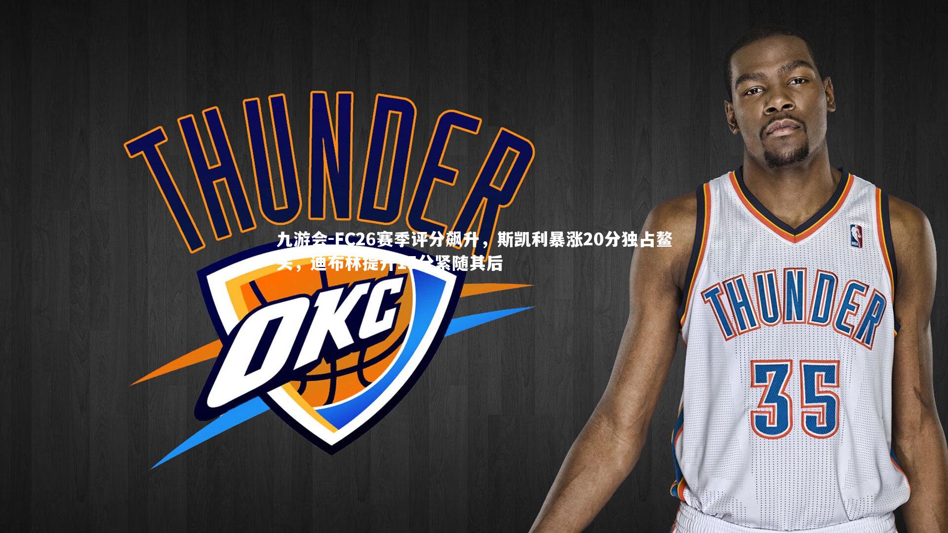 九游会-FC26赛季评分飙升，斯凯利暴涨20分独占鳌头，迪布林提升15分紧随其后